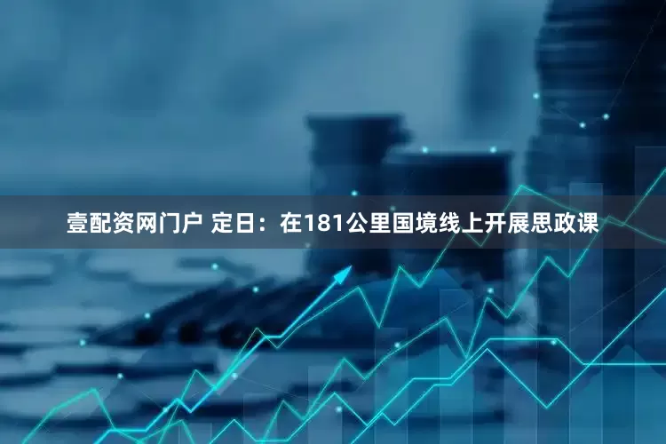 壹配资网门户 定日：在181公里国境线上开展思政课