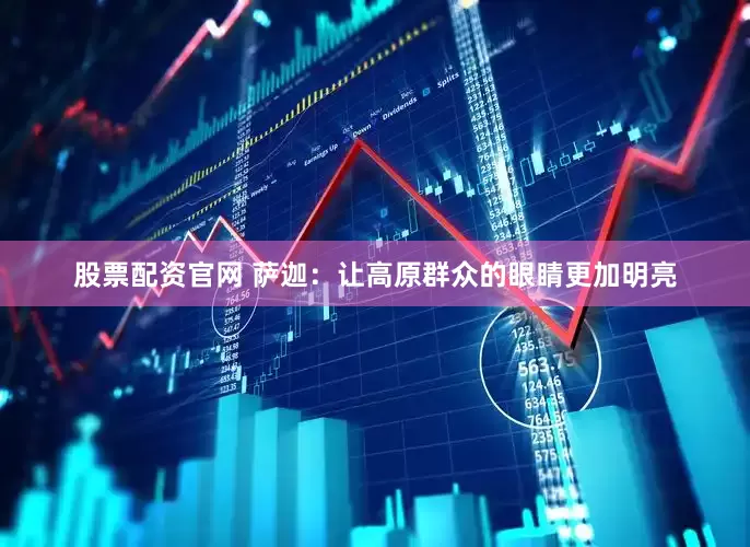 股票配资官网 萨迦：让高原群众的眼睛更加明亮