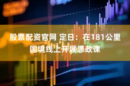 股票配资官网 定日：在181公里国境线上开展思政课