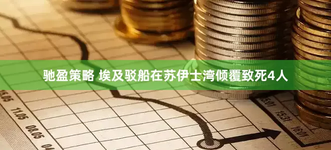 驰盈策略 埃及驳船在苏伊士湾倾覆致死4人