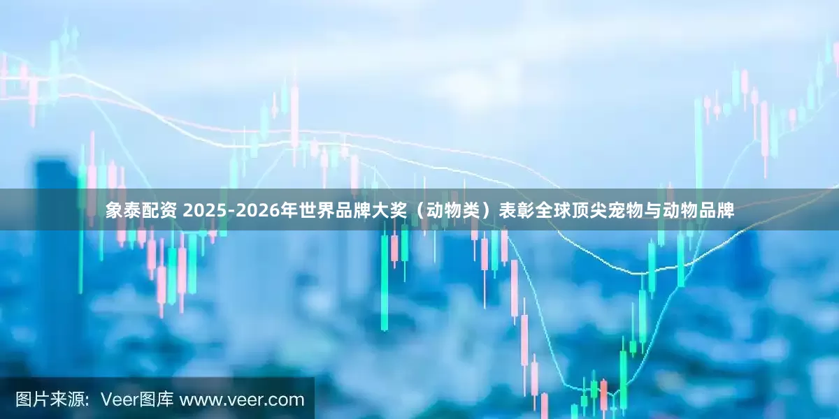 象泰配资 2025-2026年世界品牌大奖（动物类）表彰全球顶尖宠物与动物品牌