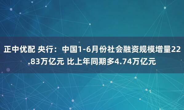 正中优配 央行：中国1-6月份社会融资规模增量22.83万亿元 比上年同期多4.74万亿元