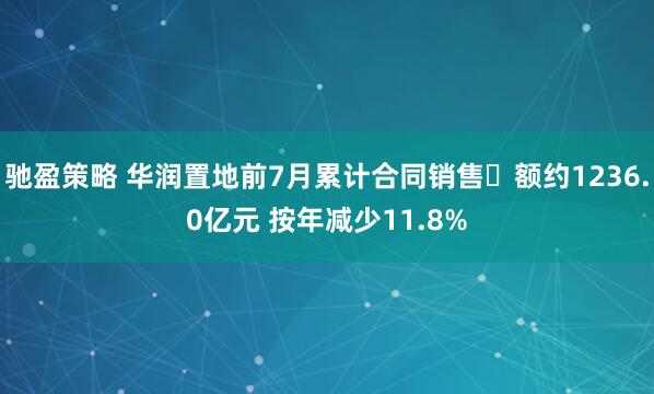 驰盈策略 华润置地前7月累计合同销售金额约1236.0亿元 按年减少11.8%