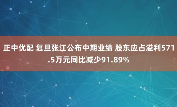 正中优配 复旦张江公布中期业绩 股东应占溢利571.5万元同比减少91.89%