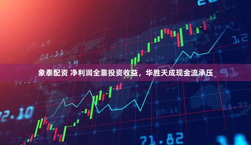 象泰配资 净利润全靠投资收益，华胜天成现金流承压