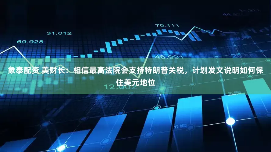 象泰配资 美财长：相信最高法院会支持特朗普关税，计划发文说明如何保住美元地位