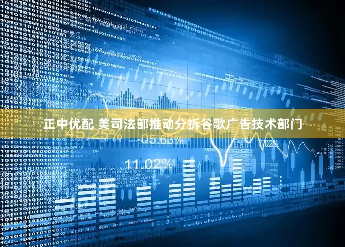 正中优配 美司法部推动分拆谷歌广告技术部门