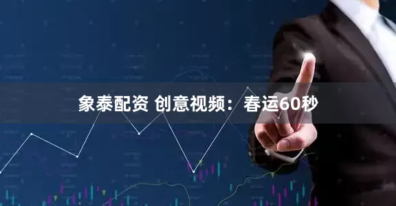 象泰配资 创意视频：春运60秒