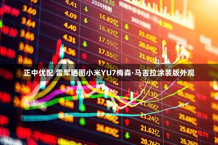 正中优配 雷军晒图小米YU7梅森·马吉拉涂装版外观