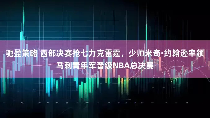 驰盈策略 西部决赛抢七力克雷霆，少帅米奇·约翰逊率领马刺青年军晋级NBA总决赛