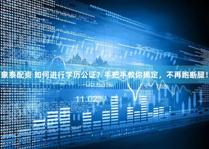 象泰配资 如何进行学历公证?手把手教你搞定,不再跑断腿!