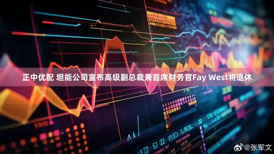 正中优配 坦能公司宣布高级副总裁兼首席财务官Fay West将退休