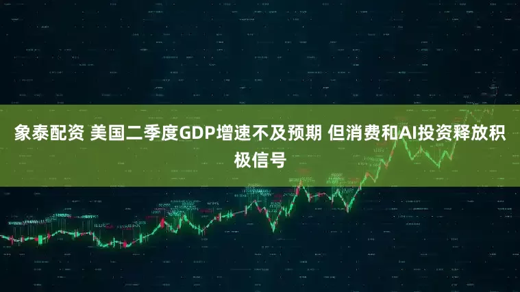 象泰配资 美国二季度GDP增速不及预期 但消费和AI投资释放积极信号